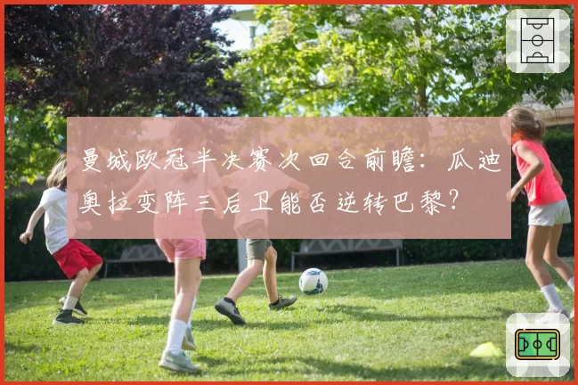 曼城欧冠半决赛次回合前瞻:瓜迪奥拉变阵三后卫能否逆转巴黎?