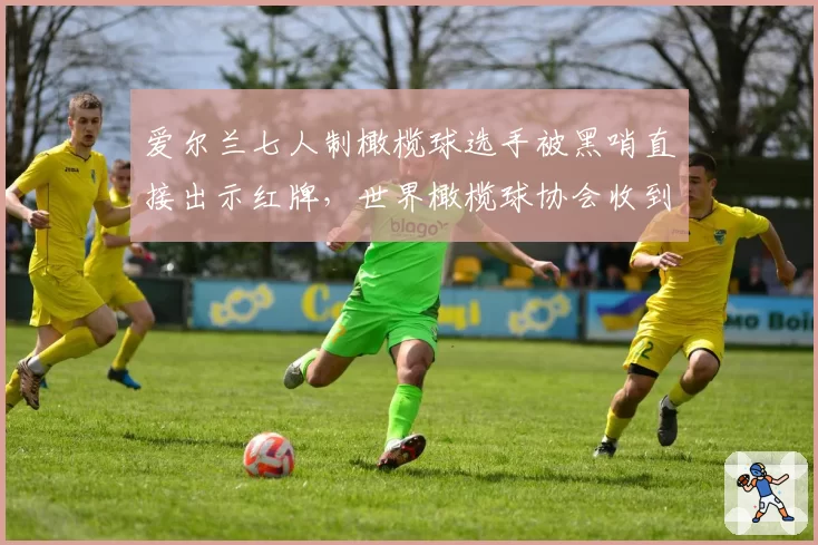 爱尔兰七人制橄榄球选手被黑哨直接出示红牌，世界橄榄球协会收到抗议信