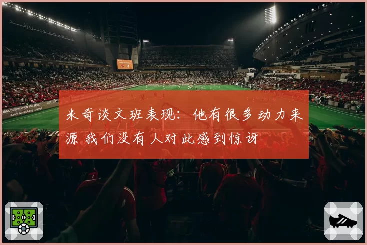 米奇谈文班表现：他有很多动力来源 我们没有人对此感到惊讶