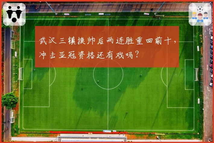 武汉三镇换帅后两连胜重回前十,冲击亚冠资格还有戏吗?