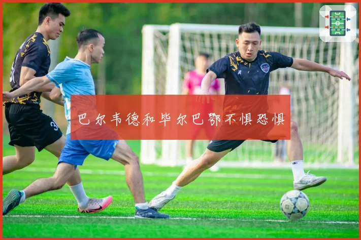 巴尔韦德和毕尔巴鄂不惧恐惧