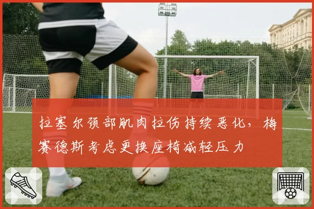 拉塞尔颈部肌肉拉伤持续恶化,梅赛德斯考虑更换座椅减轻压力