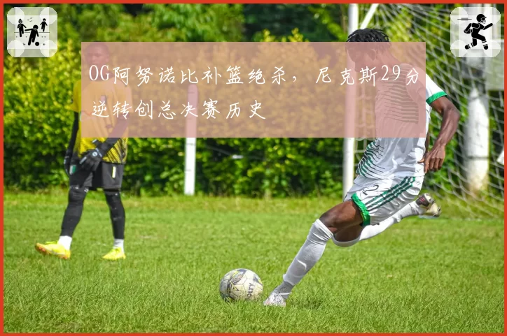 OG阿努诺比补篮绝杀，尼克斯29分逆转创总决赛历史