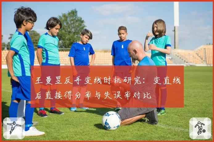 王曼昱反手变线时机研究：变直线后直接得分率与失误率对比