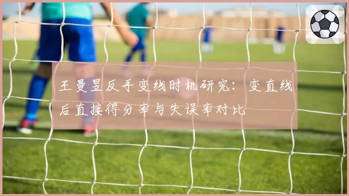 王曼昱反手变线时机研究：变直线后直接得分率与失误率对比