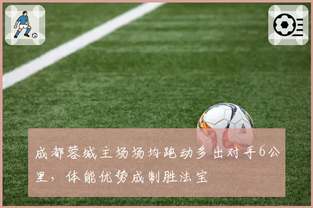 成都蓉城主场场均跑动多出对手6公里，体能优势成制胜法宝