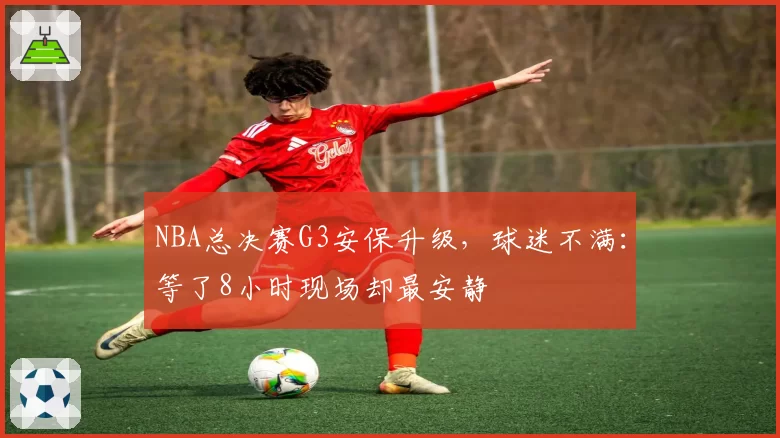 NBA总决赛G3安保升级，球迷不满：等了8小时现场却最安静