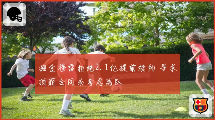 掘金穆雷拒绝2.1亿提前续约 寻求顶薪合同或考虑离队