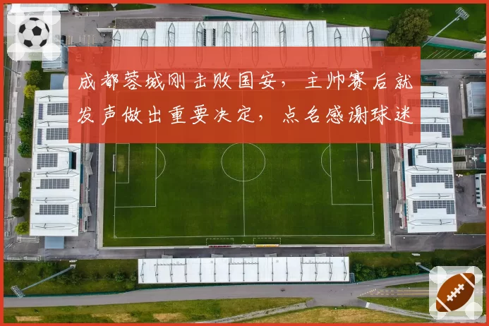 成都蓉城刚击败国安，主帅赛后就发声做出重要决定，点名感谢球迷