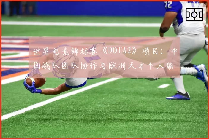 世界电竞锦标赛《DOTA2》项目:中国战队团队协作与欧洲天才个人能力对比