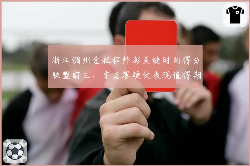 浙江稠州金租程帅澎关键时刻得分联盟前三,季后赛硬仗表现值得期待