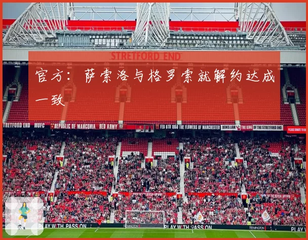 官方：萨索洛与格罗索就解约达成一致
