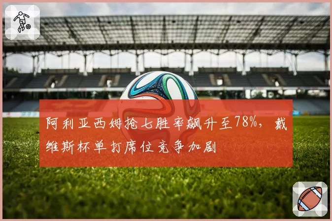 阿利亚西姆抢七胜率飙升至78%，戴维斯杯单打席位竞争加剧