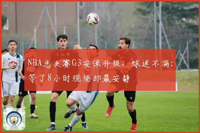 NBA总决赛G3安保升级，球迷不满：等了8小时现场却最安静