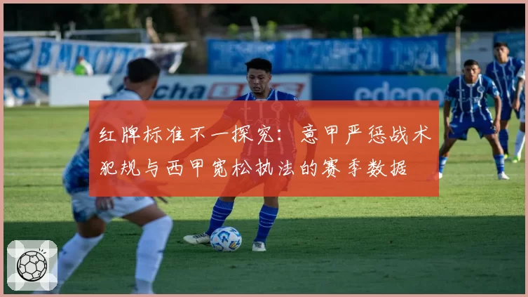 红牌标准不一探究：意甲严惩战术犯规与西甲宽松执法的赛季数据